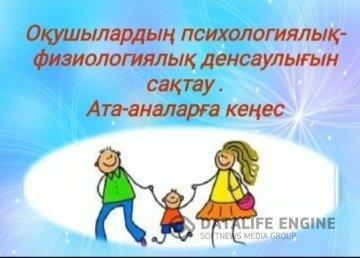 "Оқушылардың психологиялық- физиологиялық денсаулықтарын сақтау" тақырыбында ата - аналарға кеңес